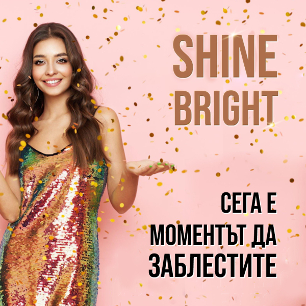 Shine Bright! Сега е моментът да заблестите.